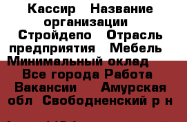 Кассир › Название организации ­ Стройдепо › Отрасль предприятия ­ Мебель › Минимальный оклад ­ 1 - Все города Работа » Вакансии   . Амурская обл.,Свободненский р-н